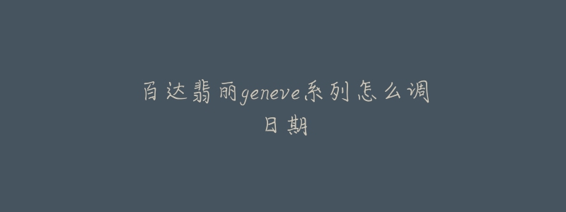 百达翡丽geneve系列怎么调日期