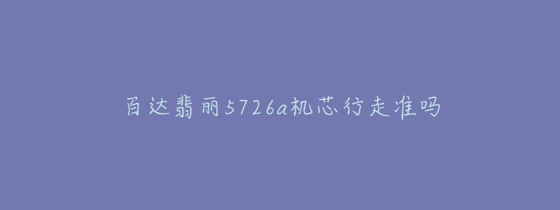百达翡丽5726a机芯行走准吗-名表号 百达翡丽5726a机芯行走准吗