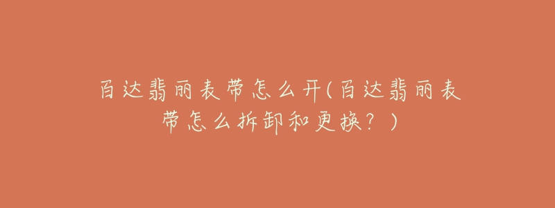 百达翡丽表带怎么开(百达翡丽表带怎么拆卸和更换?)-名表号 百达翡丽表带怎么开(百达翡丽表带怎么拆卸和更换?)