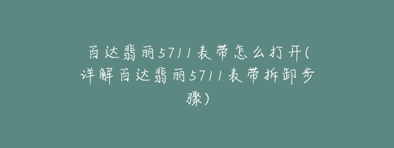 百达翡丽5711表带怎么打开(详解百达翡丽5711表带拆卸步骤)-名表号 百达翡丽5711表带怎么打开(详解百达翡丽5711表带拆卸步骤)