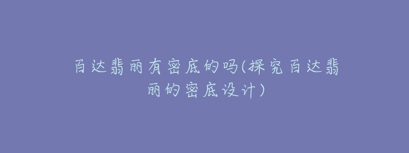 百达翡丽有密底的吗(探究百达翡丽的密底设计)-名表号 百达翡丽有密底的吗(探究百达翡丽的密底设计)