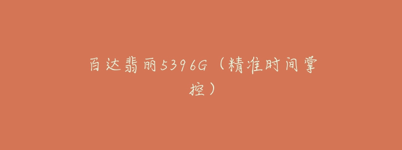 百达翡丽5396G(精准时间掌控)-名表号 百达翡丽5396G(精准时间掌控)