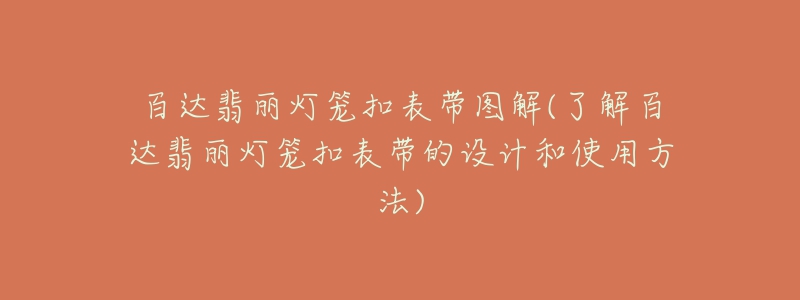 百达翡丽灯笼扣表带图解(了解百达翡丽灯笼扣表带的设计和使用方法)-名表号 百达翡丽灯笼扣表带图解(了解百达翡丽灯笼扣表带的设计和使用方法)