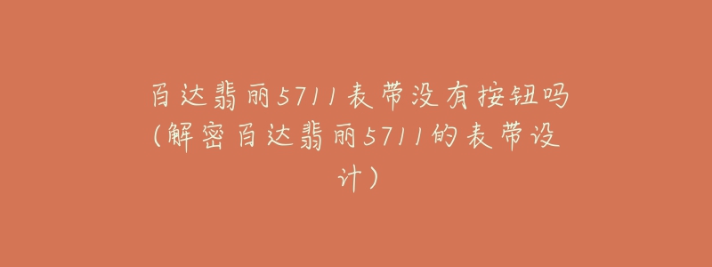 百达翡丽5711表带没有按钮吗(解密百达翡丽5711的表带设计)-名表号 百达翡丽5711表带没有按钮吗(解密百达翡丽5711的表带设计)