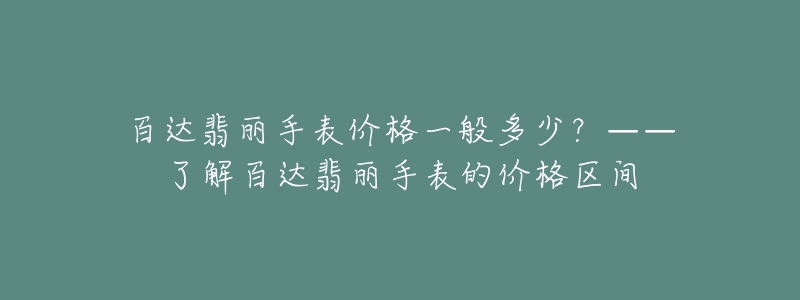 百达翡丽手表价格一般多少?——了解百达翡丽手表的价格区间-名表号 百达翡丽手表价格一般多少?——了解百达翡丽手表的价格区间