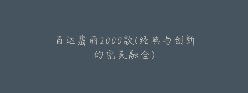 百达翡丽2000款(经典与创新的完美融合)