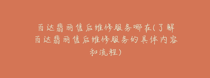 百达翡丽售后维修服务哪在(了解百达翡丽售后维修服务的具体内容和流程)-名表号 百达翡丽售后维修服务哪在(了解百达翡丽售后维修服务的具体内容和流程)