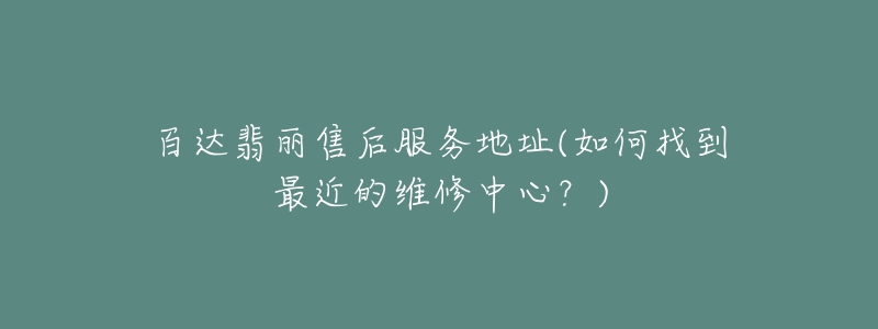 百达翡丽售后服务地址(如何找到最近的维修中心?)-名表号 百达翡丽售后服务地址(如何找到最近的维修中心?)