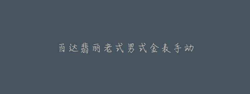 百达翡丽老式男式金表手动-名表号 百达翡丽老式男式金表手动