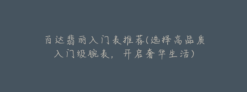 百达翡丽入门表推荐(选择高品质入门级腕表,开启奢华生活)-名表号 百达翡丽入门表推荐(选择高品质入门级腕表,开启奢华生活)