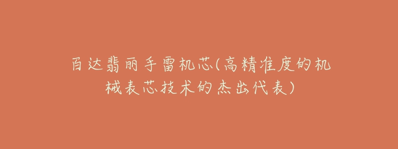 百达翡丽手雷机芯(高精准度的机械表芯技术的杰出代表)-名表号 百达翡丽手雷机芯(高精准度的机械表芯技术的杰出代表)