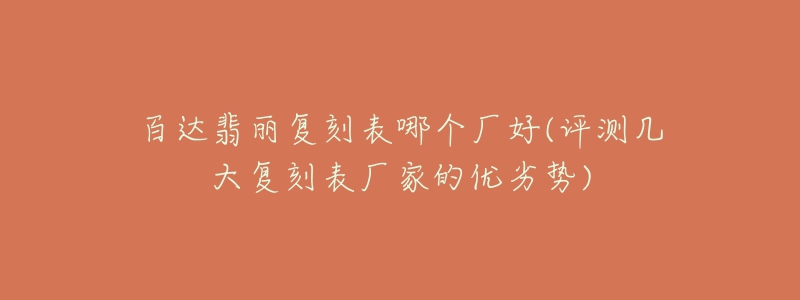 百达翡丽复刻表哪个厂好(评测几大复刻表厂家的优劣势)-名表号 百达翡丽复刻表哪个厂好(评测几大复刻表厂家的优劣势)