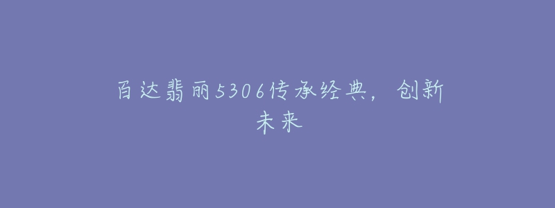 百达翡丽5306传承经典,创新未来-名表号 百达翡丽5306传承经典,创新未来