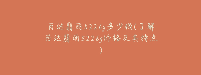 百达翡丽5226g多少钱(了解百达翡丽5226g价格及其特点)-名表号 百达翡丽5226g多少钱(了解百达翡丽5226g价格及其特点)