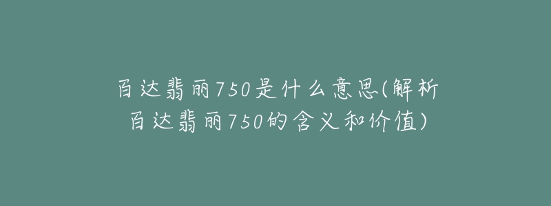 百达翡丽750是什么意思(解析百达翡丽750的含义和价值)-名表号 百达翡丽750是什么意思(解析百达翡丽750的含义和价值)