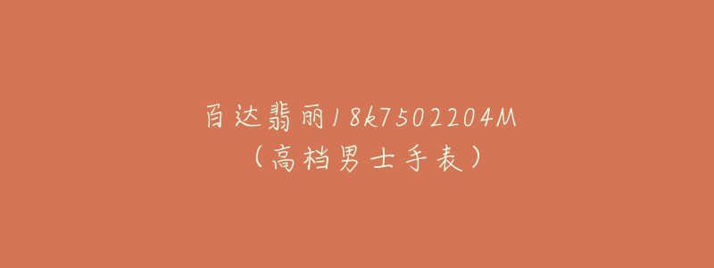 百达翡丽18k7502204M(高档男士手表)-名表号 百达翡丽18k7502204M(高档男士手表)