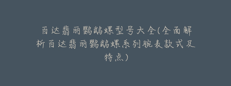 百达翡丽鹦鹉螺型号大全(全面解析百达翡丽鹦鹉螺系列腕表款式及特点)-名表号 百达翡丽鹦鹉螺型号大全(全面解析百达翡丽鹦鹉螺系列腕表款式及特点)