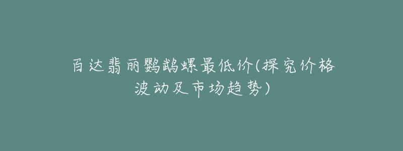 百达翡丽鹦鹉螺最低价(探究价格波动及市场趋势)