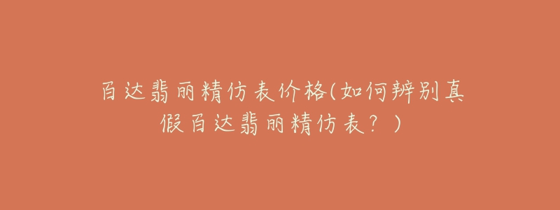 百达翡丽精仿表价格(如何辨别真假百达翡丽精仿表?)-名表号 百达翡丽精仿表价格(如何辨别真假百达翡丽精仿表?)