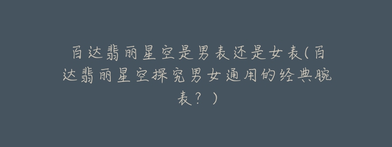 百达翡丽星空是男表还是女表(百达翡丽星空探究男女通用的经典腕表?)-名表号 百达翡丽星空是男表还是女表(百达翡丽星空探究男女通用的经典腕表?)