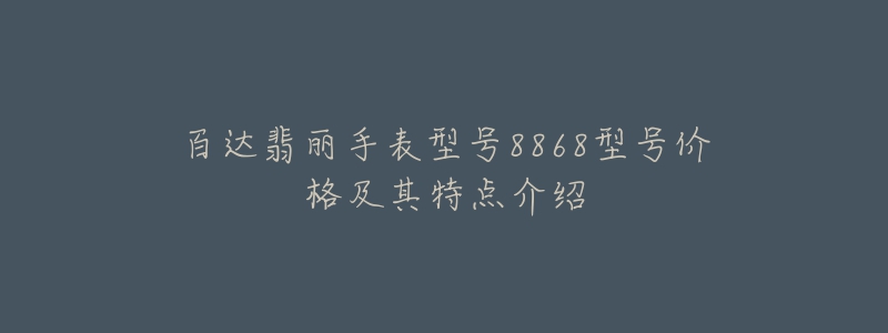 百达翡丽手表型号8868型号价格及其特点介绍