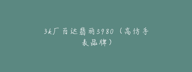 3k厂百达翡丽5980(高仿手表品牌)-名表号 3k厂百达翡丽5980(高仿手表品牌)