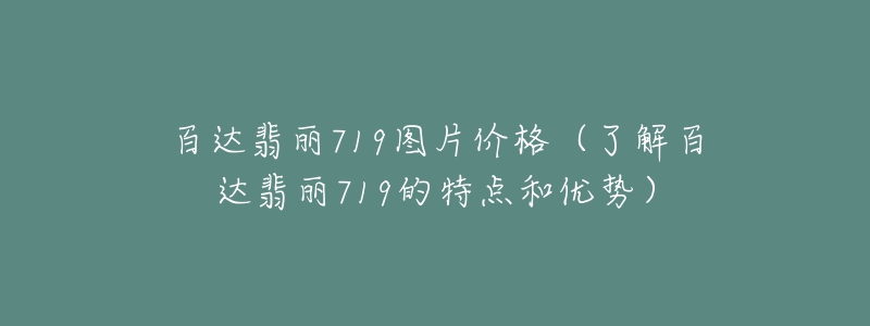 百达翡丽719图片价格(了解百达翡丽719的特点和优势)-名表号 百达翡丽719图片价格(了解百达翡丽719的特点和优势)