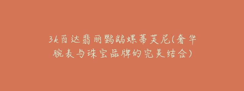 3k百达翡丽鹦鹉螺蒂芙尼(奢华腕表与珠宝品牌的完美结合)-名表号 3k百达翡丽鹦鹉螺蒂芙尼(奢华腕表与珠宝品牌的完美结合)