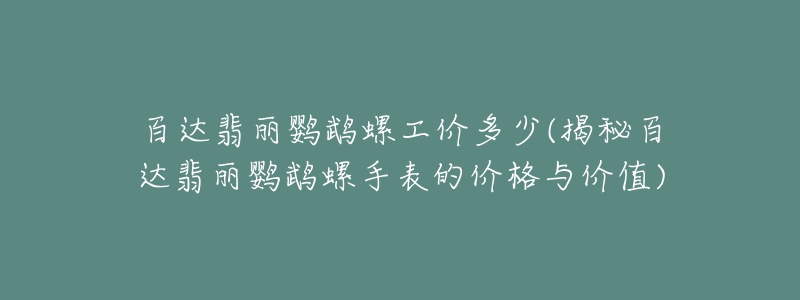 百达翡丽鹦鹉螺工价多少(揭秘百达翡丽鹦鹉螺手表的价格与价值)-名表号 百达翡丽鹦鹉螺工价多少(揭秘百达翡丽鹦鹉螺手表的价格与价值)