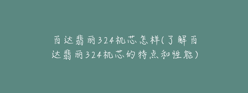 百达翡丽324机芯怎样(了解百达翡丽324机芯的特点和性能)-名表号 百达翡丽324机芯怎样(了解百达翡丽324机芯的特点和性能)