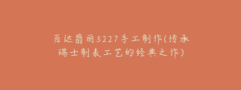 百达翡丽5227手工制作(传承瑞士制表工艺的经典之作)-名表号 百达翡丽5227手工制作(传承瑞士制表工艺的经典之作)