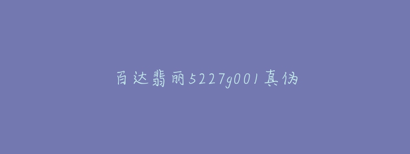 百达翡丽5227g001真伪-名表号 百达翡丽5227g001真伪