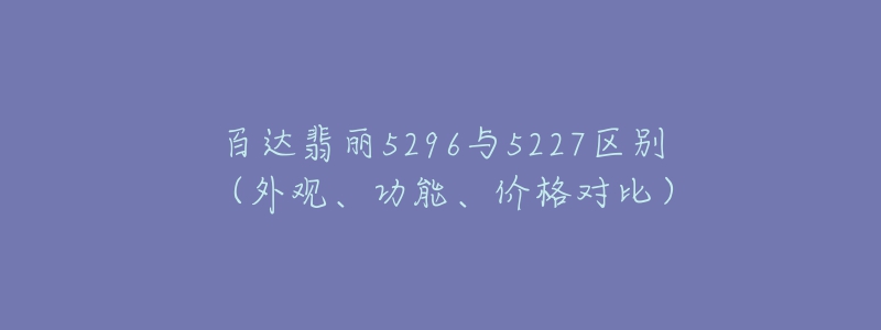 百达翡丽5296与5227区别（外观、功能、价格对比）