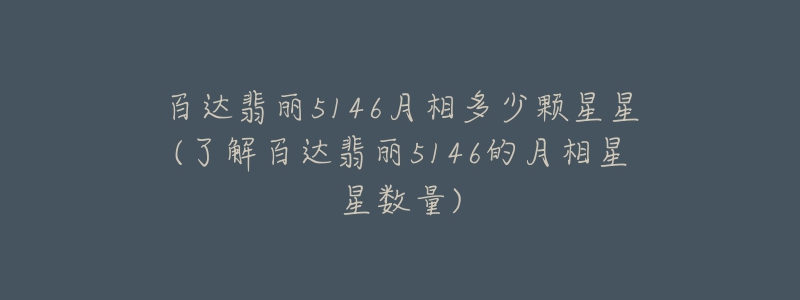 百达翡丽5146月相多少颗星星(了解百达翡丽5146的月相星星数量)-名表号 百达翡丽5146月相多少颗星星(了解百达翡丽5146的月相星星数量)