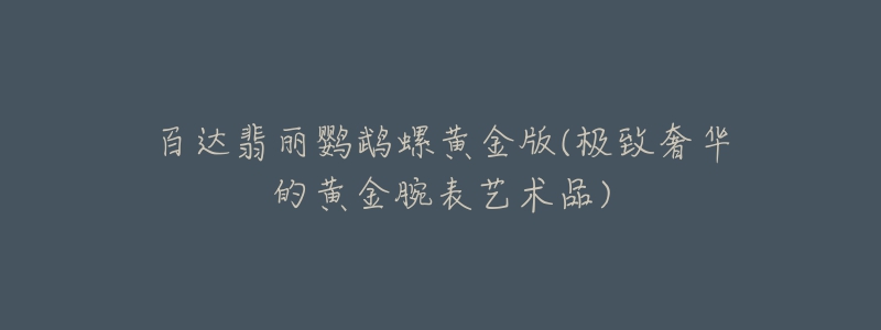 百达翡丽鹦鹉螺黄金版(极致奢华的黄金腕表艺术品)-名表号 百达翡丽鹦鹉螺黄金版(极致奢华的黄金腕表艺术品)