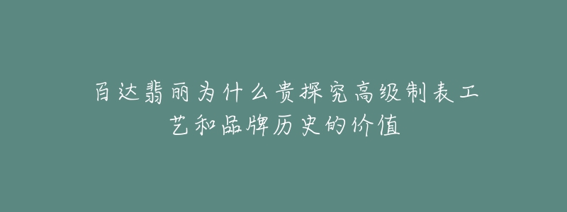 百达翡丽为什么贵探究高级制表工艺和品牌历史的价值-名表号 百达翡丽为什么贵探究高级制表工艺和品牌历史的价值