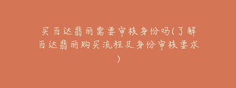 买百达翡丽需要审核身份吗(了解百达翡丽购买流程及身份审核要求)-名表号 买百达翡丽需要审核身份吗(了解百达翡丽购买流程及身份审核要求)
