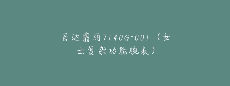 百达翡丽7140G-001(女士复杂功能腕表)-名表号 百达翡丽7140G-001(女士复杂功能腕表)