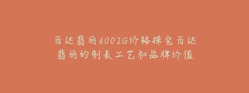 百达翡丽6002G价格探究百达翡丽的制表工艺和品牌价值-名表号 百达翡丽6002G价格探究百达翡丽的制表工艺和品牌价值