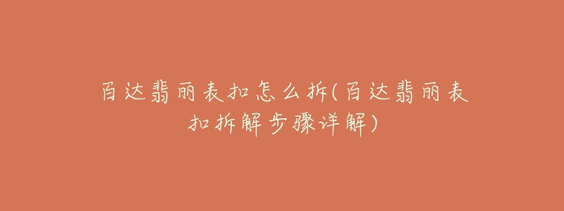 百达翡丽表扣怎么拆(百达翡丽表扣拆解步骤详解)