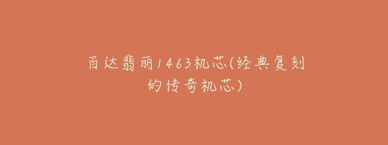 百达翡丽1463机芯(经典复刻的传奇机芯)-名表号 百达翡丽1463机芯(经典复刻的传奇机芯)