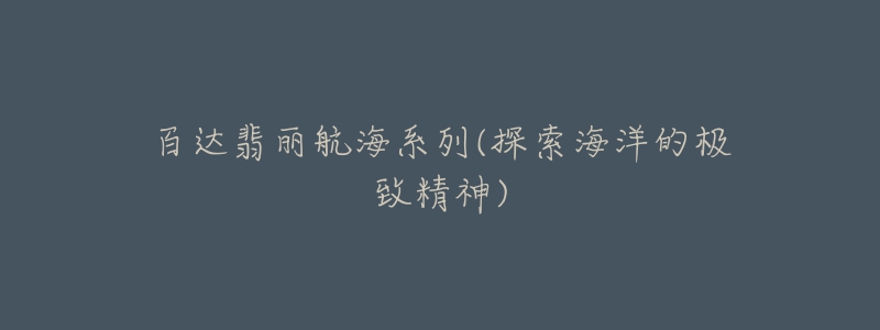 百达翡丽航海系列(探索海洋的极致精神)