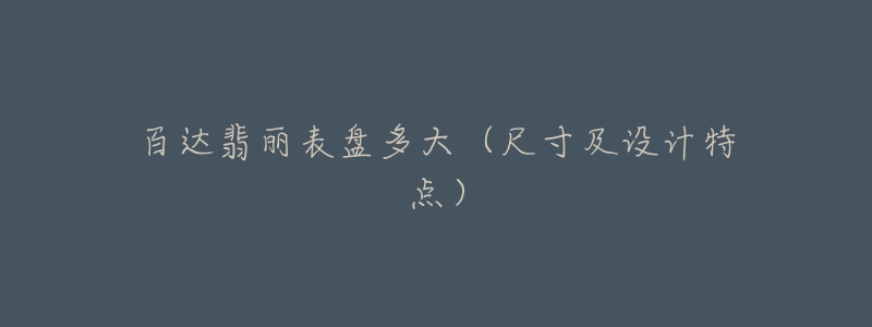 百达翡丽表盘多大（尺寸及设计特点）