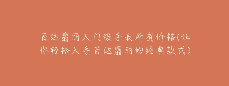 百达翡丽入门级手表所有价格(让你轻松入手百达翡丽的经典款式)-名表号 百达翡丽入门级手表所有价格(让你轻松入手百达翡丽的经典款式)