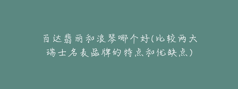 百达翡丽和浪琴哪个好(比较两大瑞士名表品牌的特点和优缺点)-名表号 百达翡丽和浪琴哪个好(比较两大瑞士名表品牌的特点和优缺点)