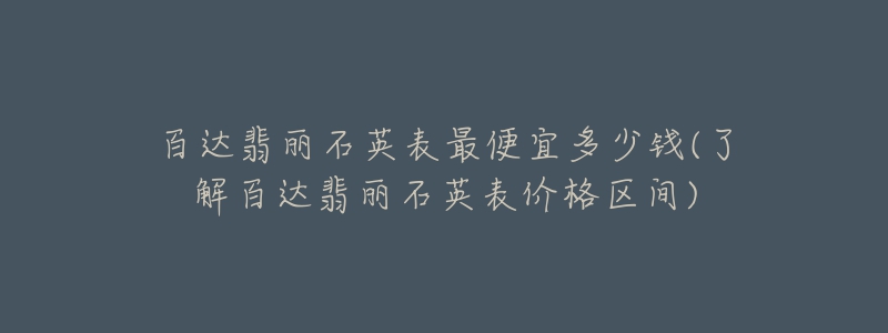 百达翡丽石英表最便宜多少钱(了解百达翡丽石英表价格区间)-名表号 百达翡丽石英表最便宜多少钱(了解百达翡丽石英表价格区间)
