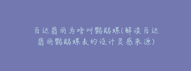 百达翡丽为啥叫鹦鹉螺(解读百达翡丽鹦鹉螺表的设计灵感来源)