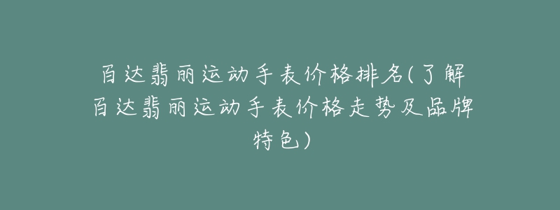 百达翡丽运动手表价格排名(了解百达翡丽运动手表价格走势及品牌特色)-名表号 百达翡丽运动手表价格排名(了解百达翡丽运动手表价格走势及品牌特色)
