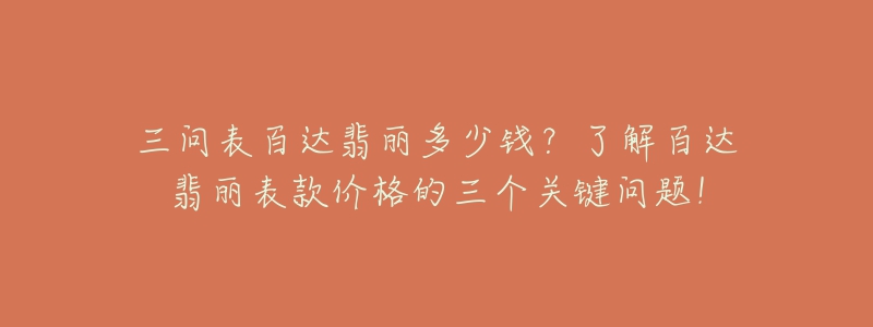 三问表百达翡丽多少钱?了解百达翡丽表款价格的三个关键问题!-名表号 三问表百达翡丽多少钱?了解百达翡丽表款价格的三个关键问题!