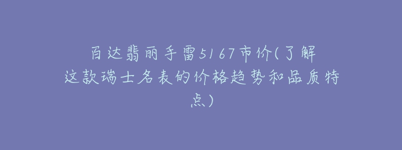百达翡丽手雷5167市价(了解这款瑞士名表的价格趋势和品质特点)-名表号 百达翡丽手雷5167市价(了解这款瑞士名表的价格趋势和品质特点)